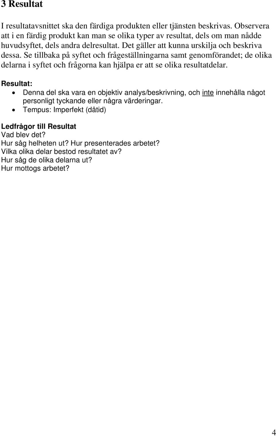 Se tillbaka på syftet och frågeställningarna samt genomförandet; de olika delarna i syftet och frågorna kan hjälpa er att se olika resultatdelar.