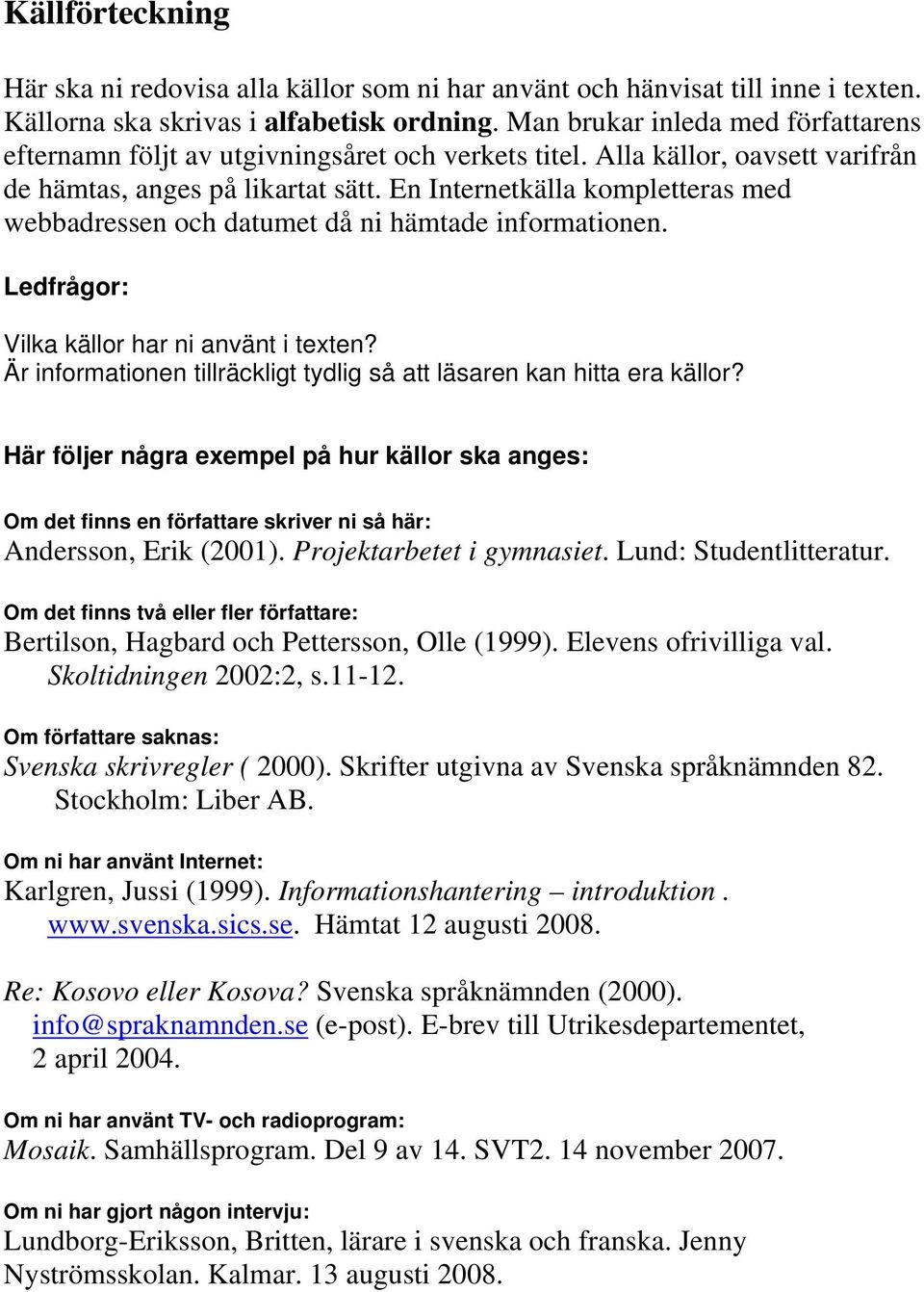 En Internetkälla kompletteras med webbadressen och datumet då ni hämtade informationen. Ledfrågor: Vilka källor har ni använt i texten?