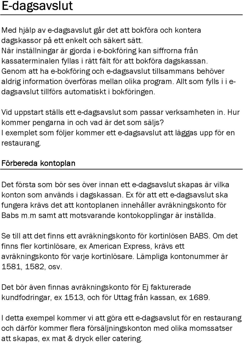 Genom att ha e-bokföring och e-dagsavslut tillsammans behöver aldrig information överföras mellan olika program. Allt som fylls i i e- dagsavslut tillförs automatiskt i bokföringen.