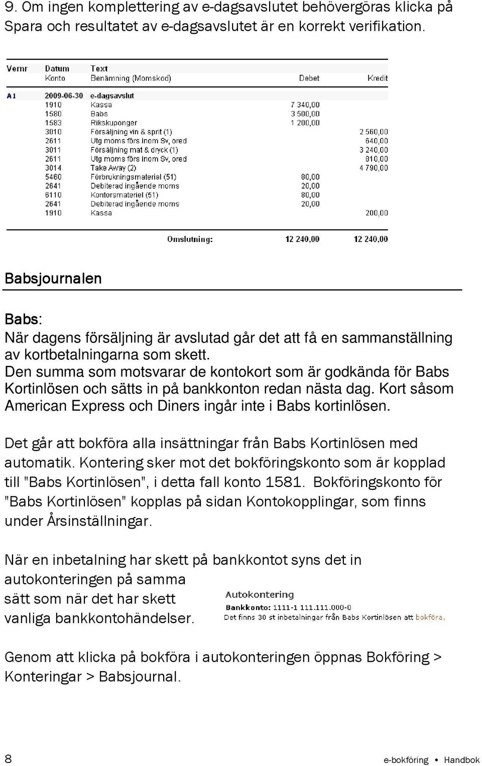 Den summa som motsvarar de kontokort som är godkända för Babs Kortinlösen och sätts in på bankkonton redan nästa dag. Kort såsom American Express och Diners ingår inte i Babs kortinlösen.