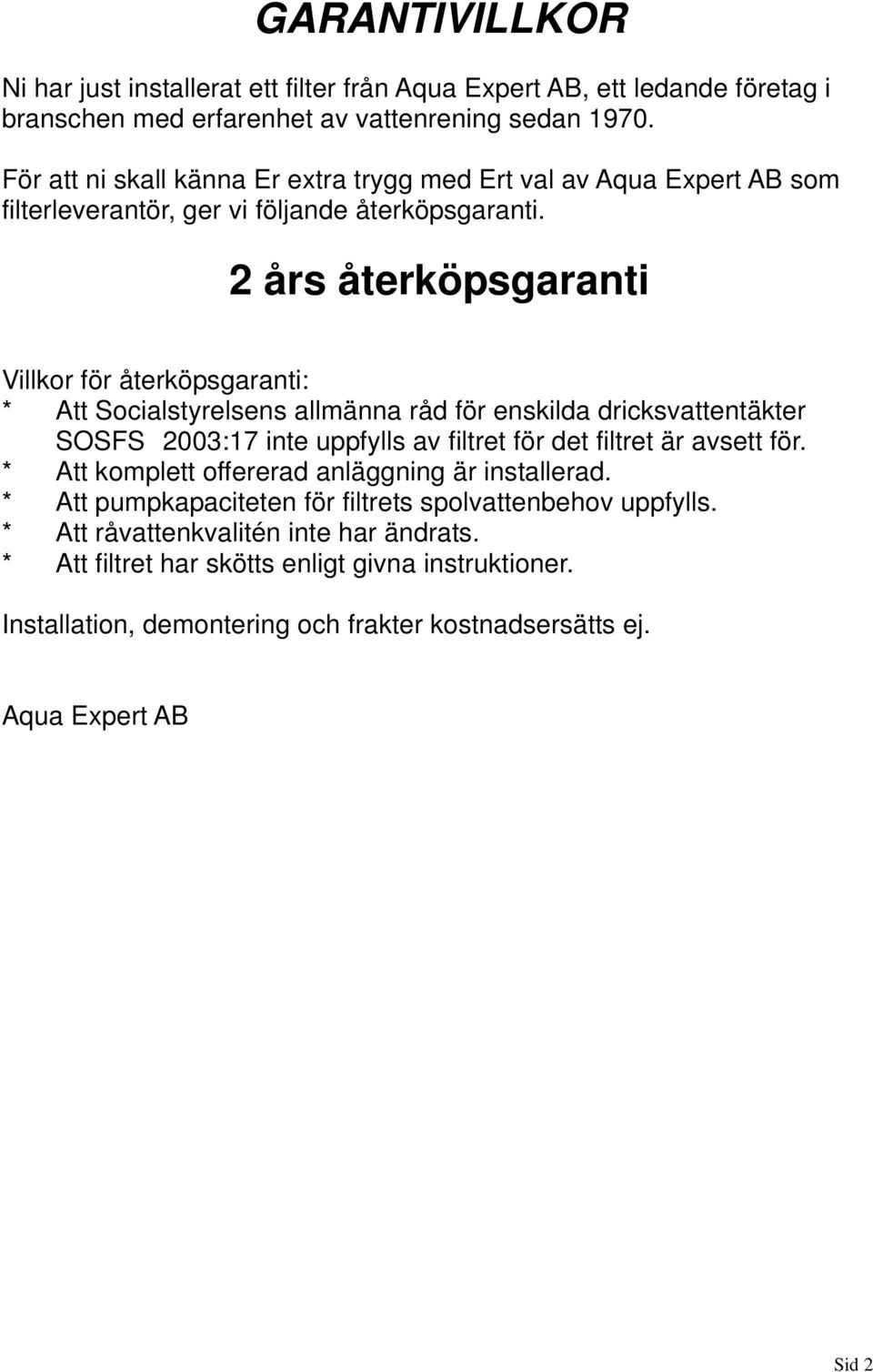 2 års återköpsgaranti Villkor för återköpsgaranti: * Att Socialstyrelsens allmänna råd för enskilda dricksvattentäkter SOSFS 2003:17 inte uppfylls av filtret för det filtret är avsett