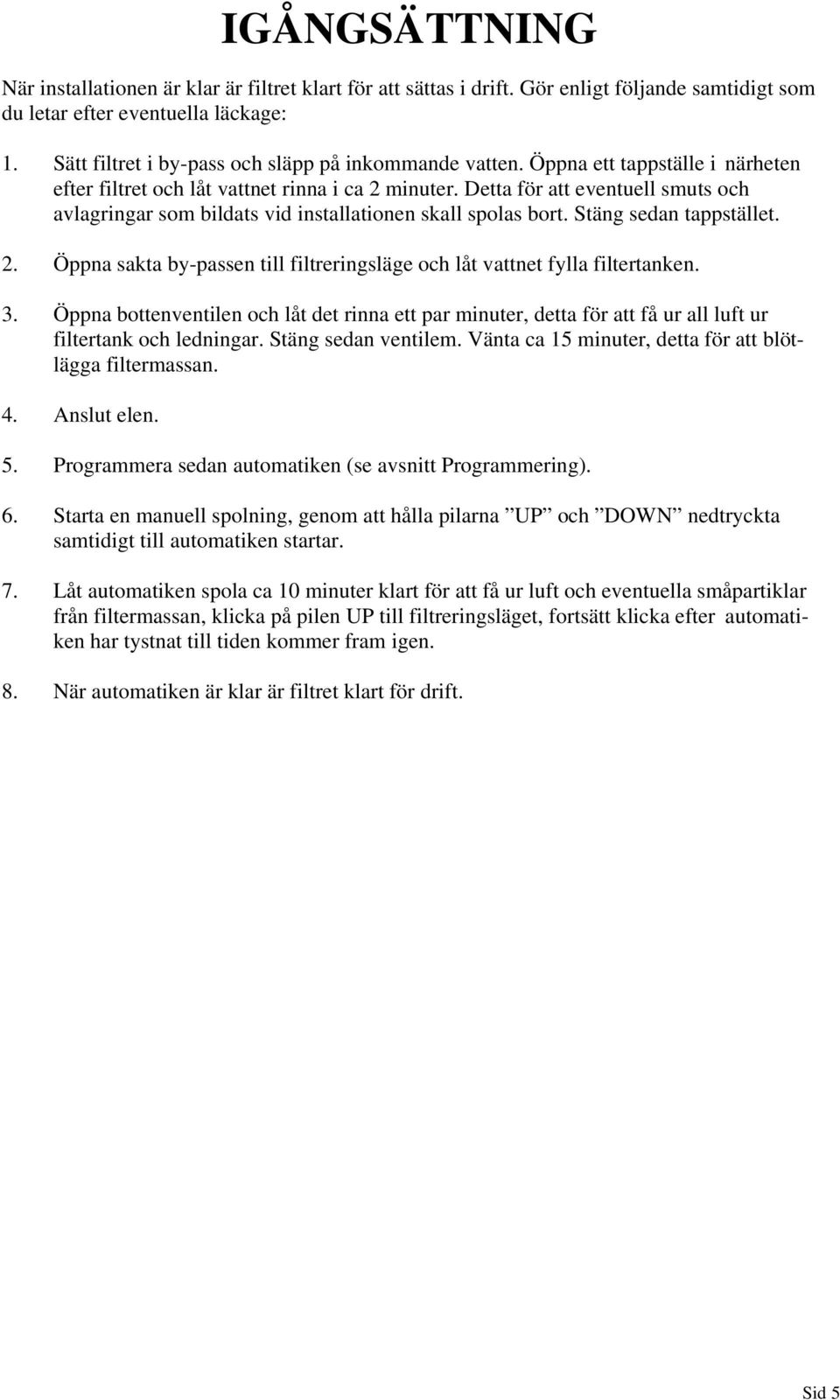 Stäng sedan tappstället. 2. Öppna sakta by-passen till filtreringsläge och låt vattnet fylla filtertanken. 3.