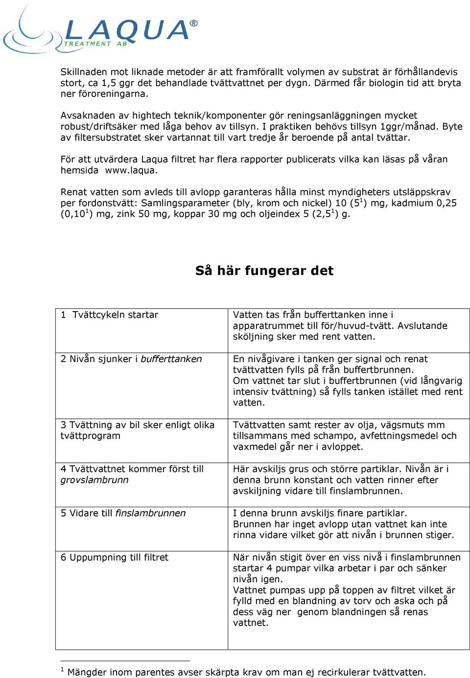 Byte av filtersubstratet sker vartannat till vart tredje år beroende på antal tvättar. För att utvärdera Laqua filtret har flera rapporter publicerats vilka kan läsas på våran hemsida www.laqua.