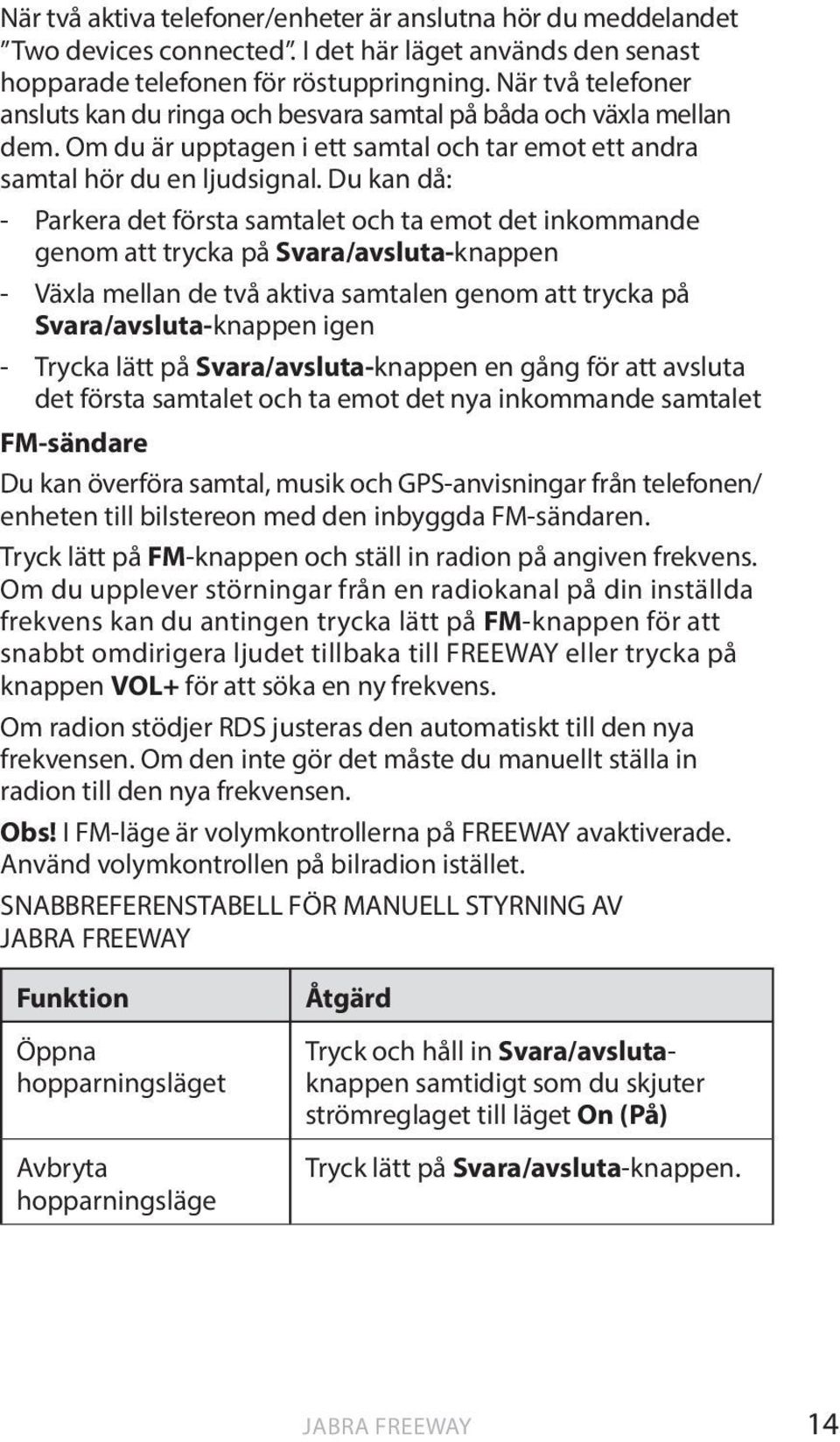 Du kan då: - Parkera det första samtalet och ta emot det inkommande genom att trycka på Svara/avsluta-knappen - Växla mellan de två aktiva samtalen genom att trycka på Svara/avsluta-knappen igen -