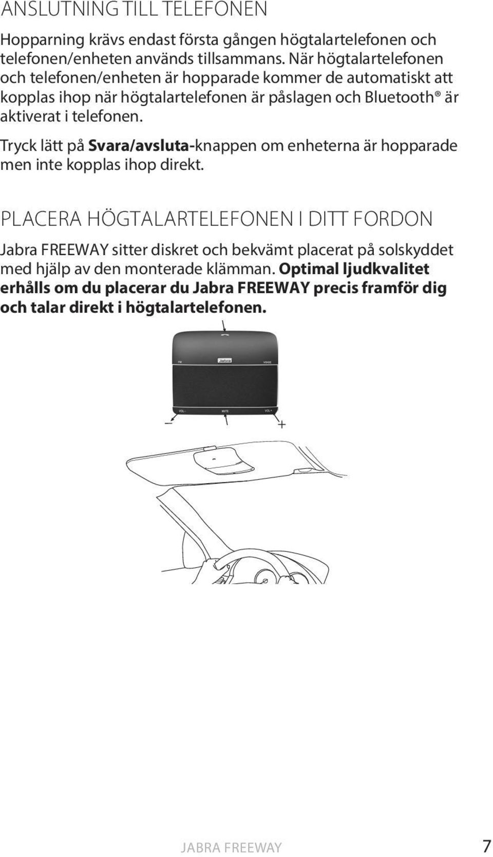 telefonen. Tryck lätt på Svara/avsluta-knappen om enheterna är hopparade men inte kopplas ihop direkt.