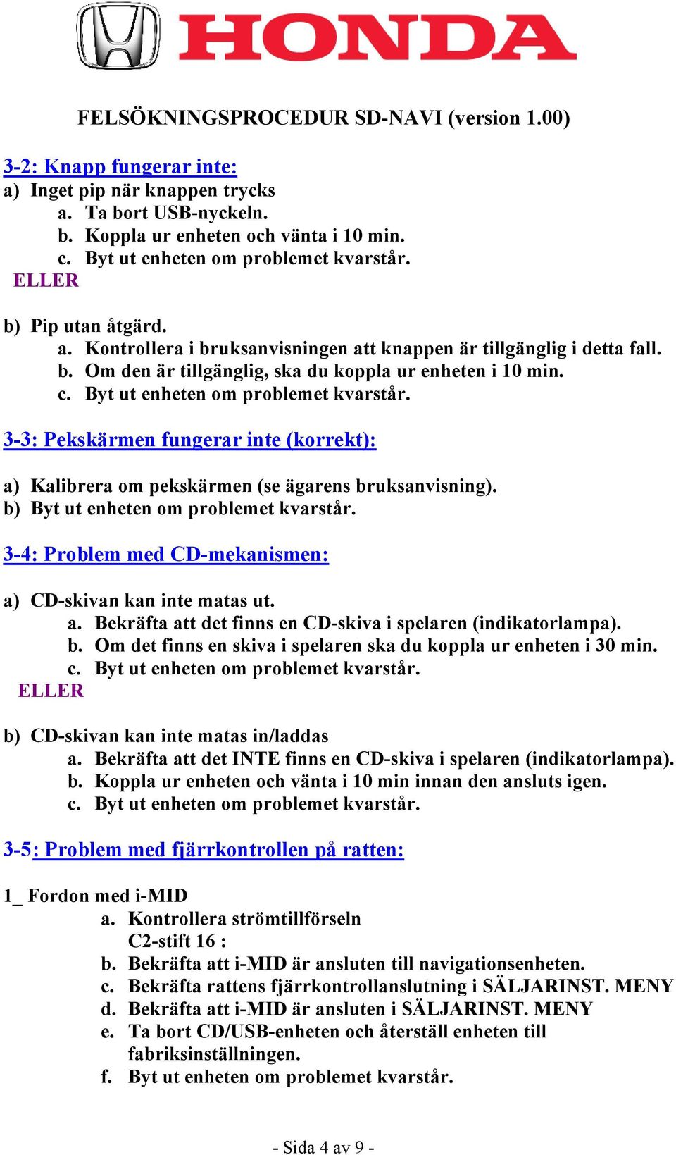 b) Byt ut enheten om problemet kvarstår. 3-4: Problem med CD-mekanismen: a) CD-skivan kan inte matas ut. a. Bekräfta att det finns en CD-skiva i spelaren (indikatorlampa). b.