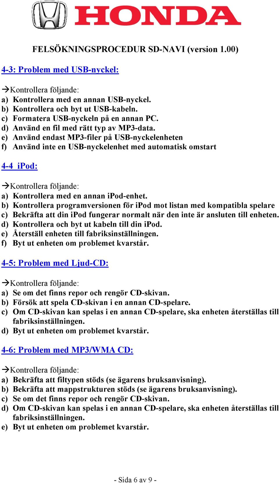 b) Kontrollera programversionen för ipod mot listan med kompatibla spelare c) Bekräfta att din ipod fungerar normalt när den inte är ansluten till enheten.