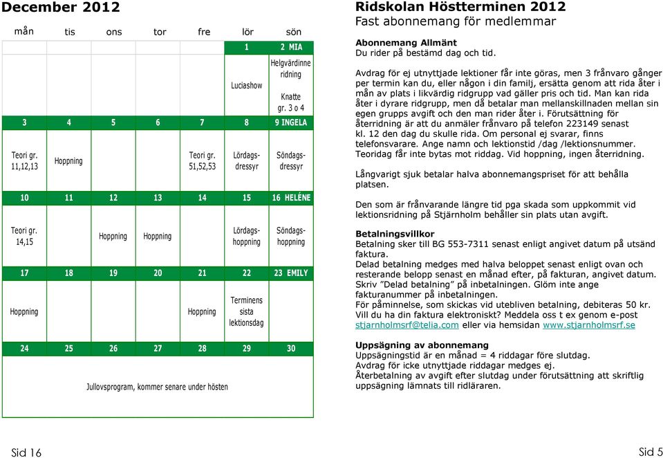 25 26 27 28 29 30 Jullovsprogram, kommer senare under hösten Ridskolan Höstterminen 2012 Fast abonnemang för medlemmar Abonnemang Allmänt Du rider på bestämd dag och tid.