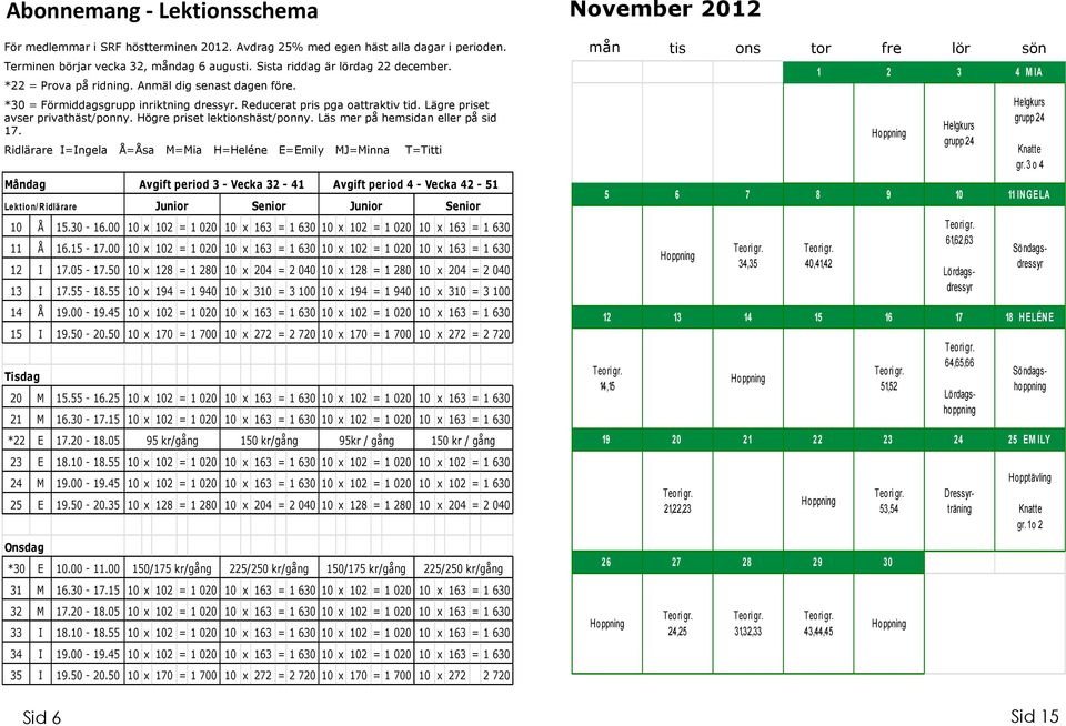 Lägre priset avser privathäst/ponny. Högre priset lektionshäst/ponny. Läs mer på hemsidan eller på sid 17.