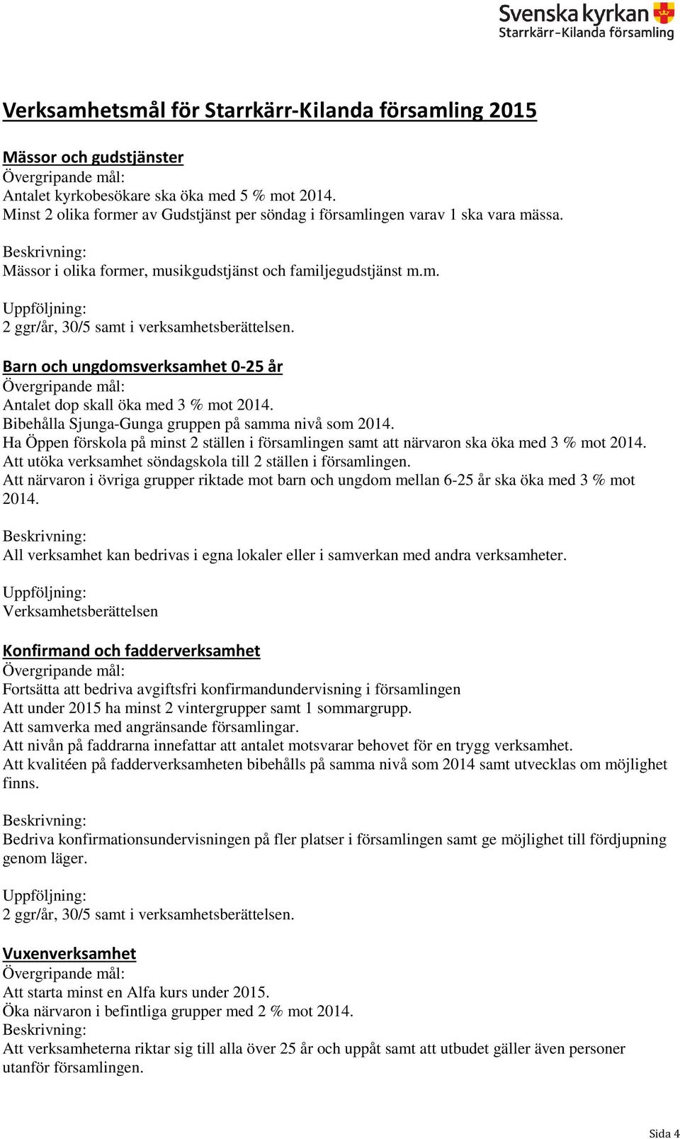 Bibehålla Sjunga-Gunga gruppen på samma nivå som 2014. Ha Öppen förskola på minst 2 ställen i församlingen samt att närvaron ska öka med 3 % mot 2014.