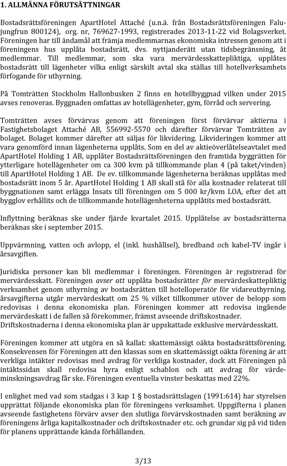 Till medlemmar, som ska vara mervärdesskattepliktiga, upplåtes bostadsrätt till lägenheter vilka enligt särskilt avtal ska ställas till hotellverksamhets förfogandeföruthyrning.