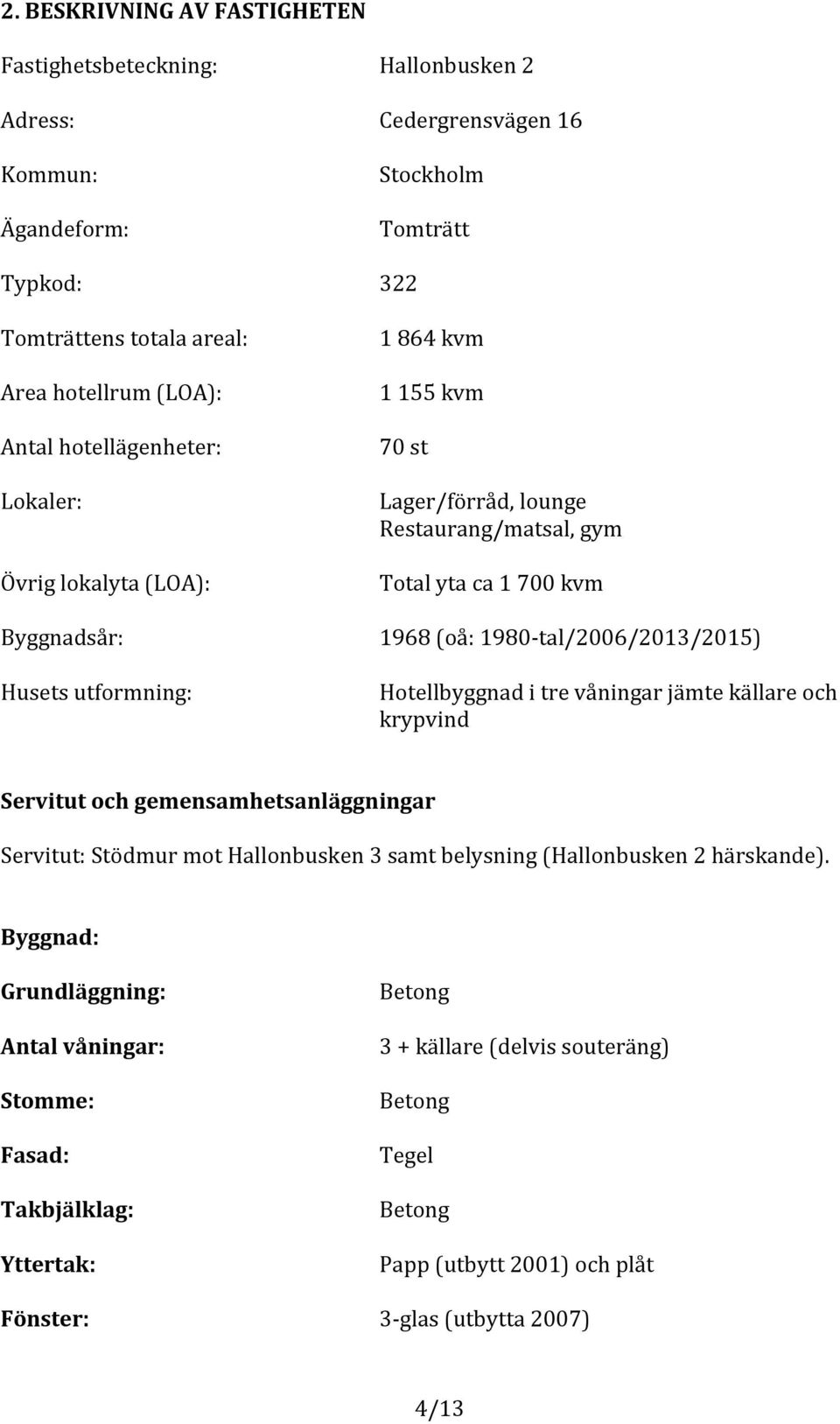 1968(oå:19806tal200620132015) Husetsutformning: Hotellbyggnaditrevåningarjämtekällareoch krypvind Servitutochgemensamhetsanläggningar