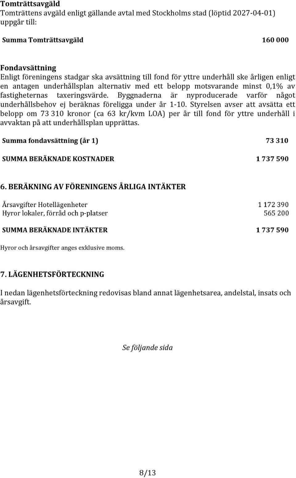 Byggnaderna är nyproducerade varför något underhållsbehov ej beräknas föreligga under år 1610.