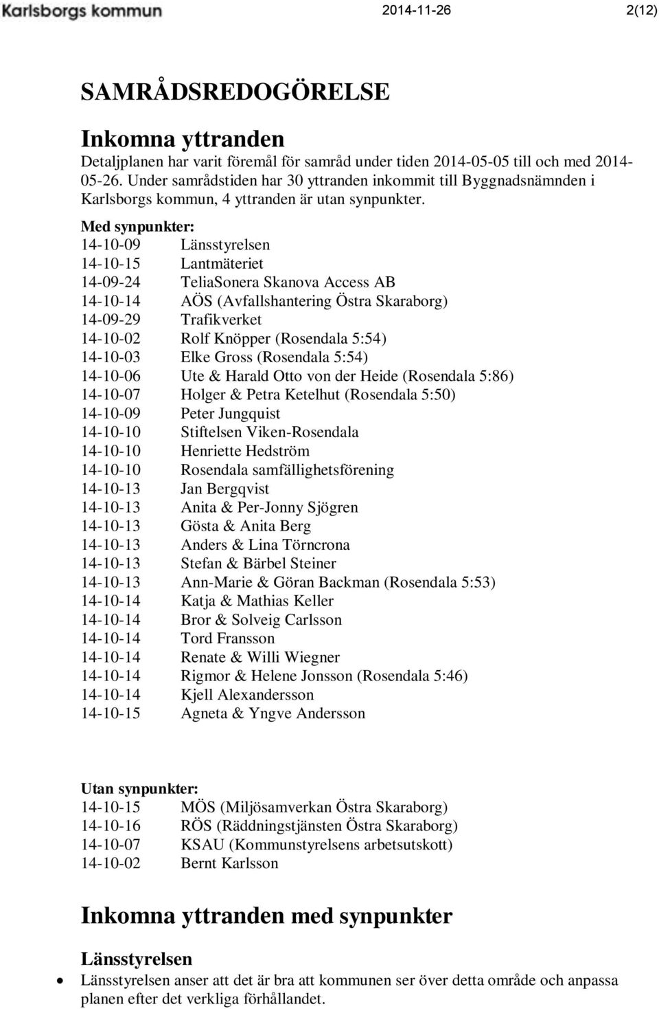 Med synpunkter: 14-10-09 Länsstyrelsen 14-10-15 Lantmäteriet 14-09-24 TeliaSonera Skanova Access AB 14-10-14 AÖS (Avfallshantering Östra Skaraborg) 14-09-29 Trafikverket 14-10-02 Rolf Knöpper