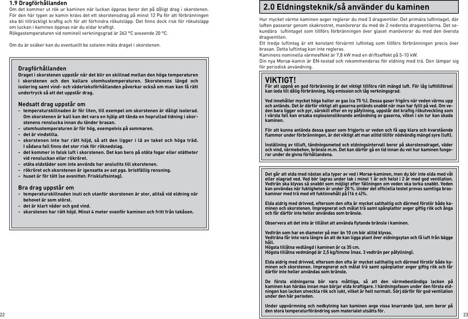 Det finns dock risk för rökutsläpp om luckan i kaminen öppnas när du eldar kraftigt. Rökgastemperaturen vid nominell verkningsgrad är 263 C avseende 20 C.