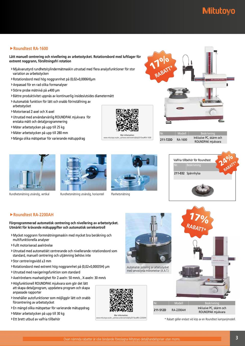 Rotationsbord med hög noggrannhet på (0,02+0,0006H)µm Anpassad för en rad olika formanalyser Större probe mätnivå på ±400 µm Bättre produktivitet uppnås av kontinuerlig insides/utsides diametermått