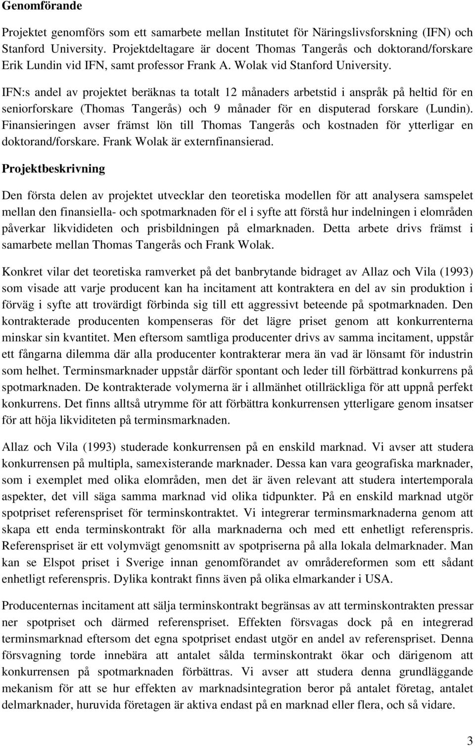 IFN:s andel av projektet beräknas ta totalt 12 månaders arbetstid i anspråk på heltid för en seniorforskare (Thomas Tangerås) och 9 månader för en disputerad forskare (Lundin).