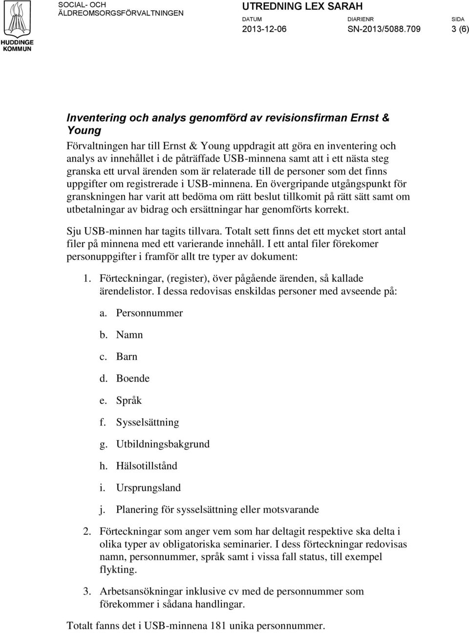 samt att i ett nästa steg granska ett urval ärenden som är relaterade till de personer som det finns uppgifter om registrerade i USB-minnena.