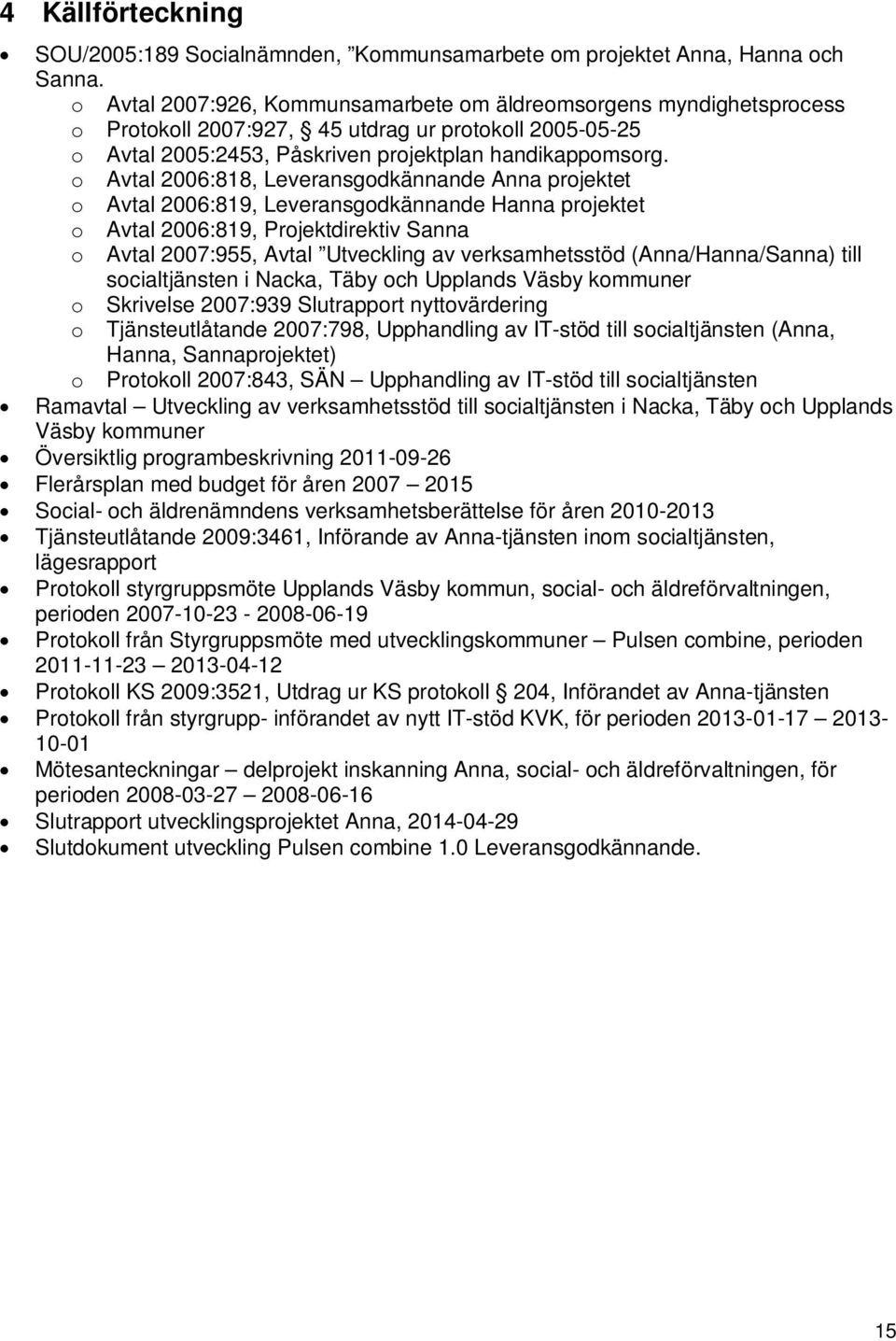 o Avtal 2006:818, Leveransgodkännande Anna projektet o Avtal 2006:819, Leveransgodkännande Hanna projektet o Avtal 2006:819, Projektdirektiv Sanna o Avtal 2007:955, Avtal Utveckling av