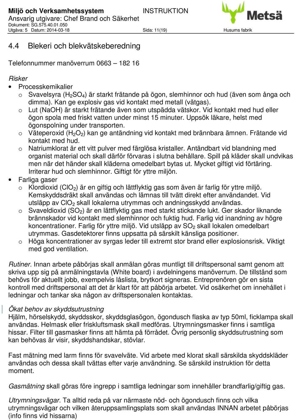 Kan ge explosiv gas vid kontakt med metall (vätgas). o Lut (NaOH) är starkt frätande även som utspädda vätskor. Vid kontakt med hud eller ögon spola med friskt vatten under minst 15 minuter.