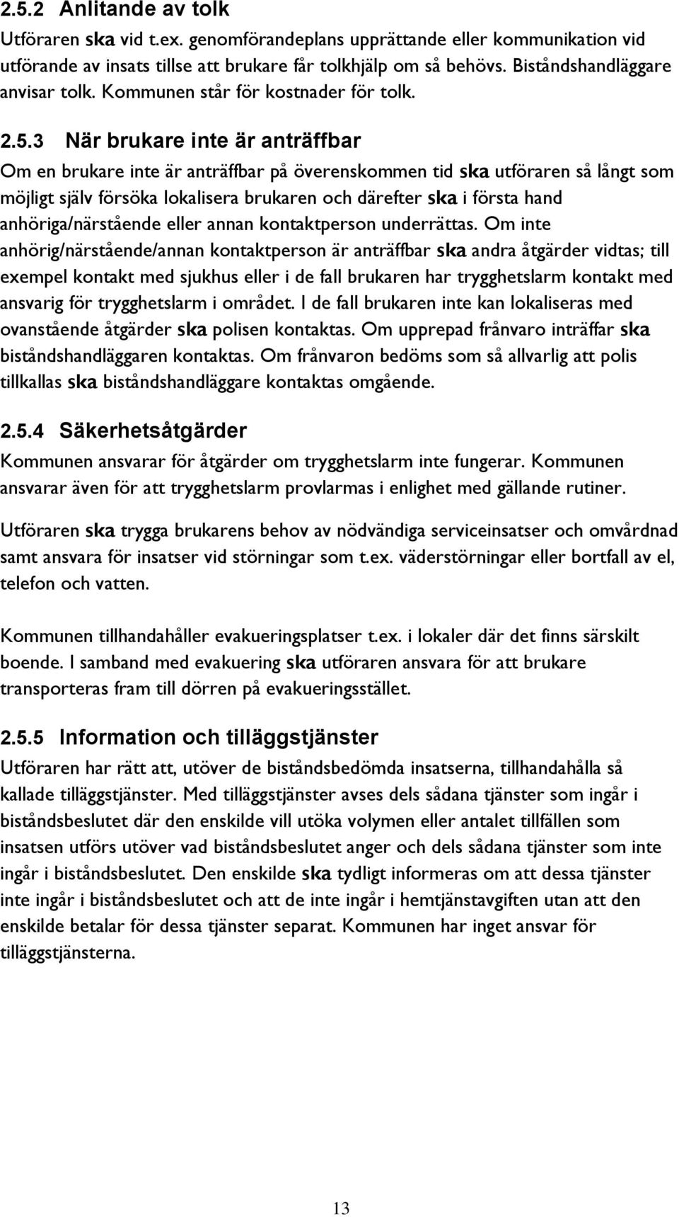 3 När brukare inte är anträffbar Om en brukare inte är anträffbar på överenskommen tid ska utföraren så långt som möjligt själv försöka lokalisera brukaren och därefter ska i första hand