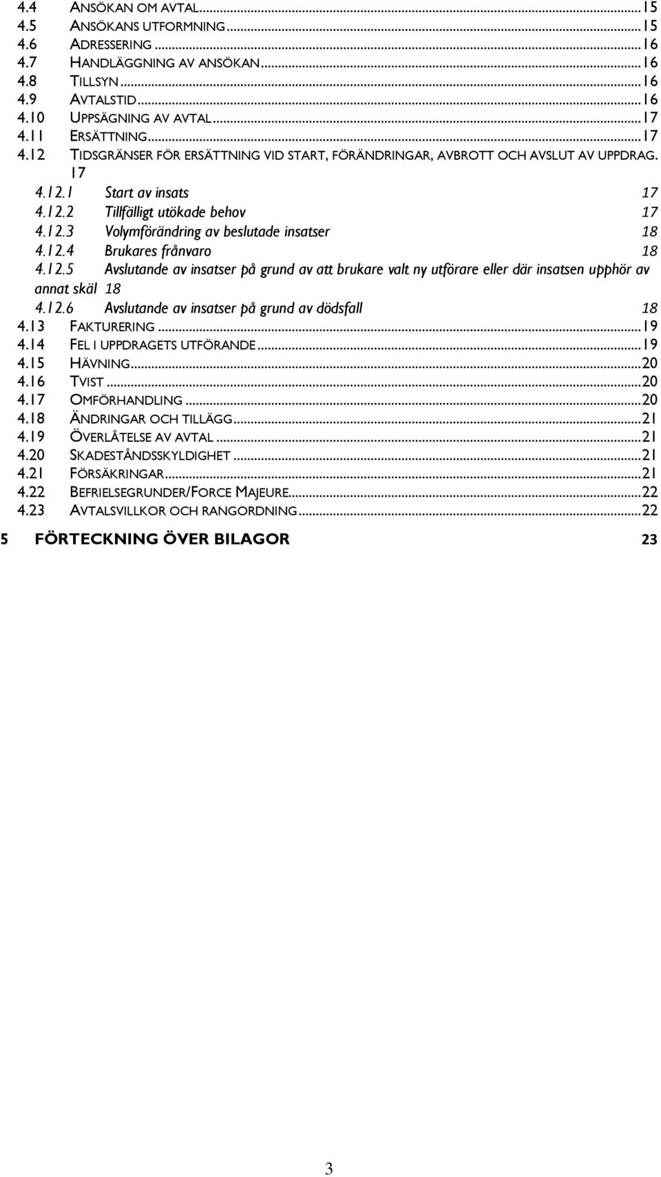 12.4 Brukares frånvaro 18 4.12.5 Avslutande av insatser på grund av att brukare valt ny utförare eller där insatsen upphör av annat skäl 18 4.12.6 Avslutande av insatser på grund av dödsfall 18 4.