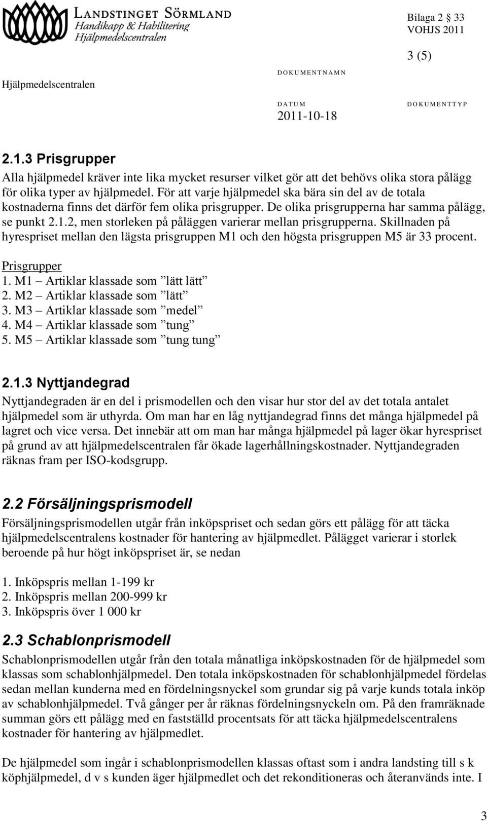 2, men storleken på påläggen varierar mellan prisgrupperna. Skillnaden på hyrespriset mellan den lägsta prisgruppen M1 och den högsta prisgruppen M5 är 33 procent. Prisgrupper 1.