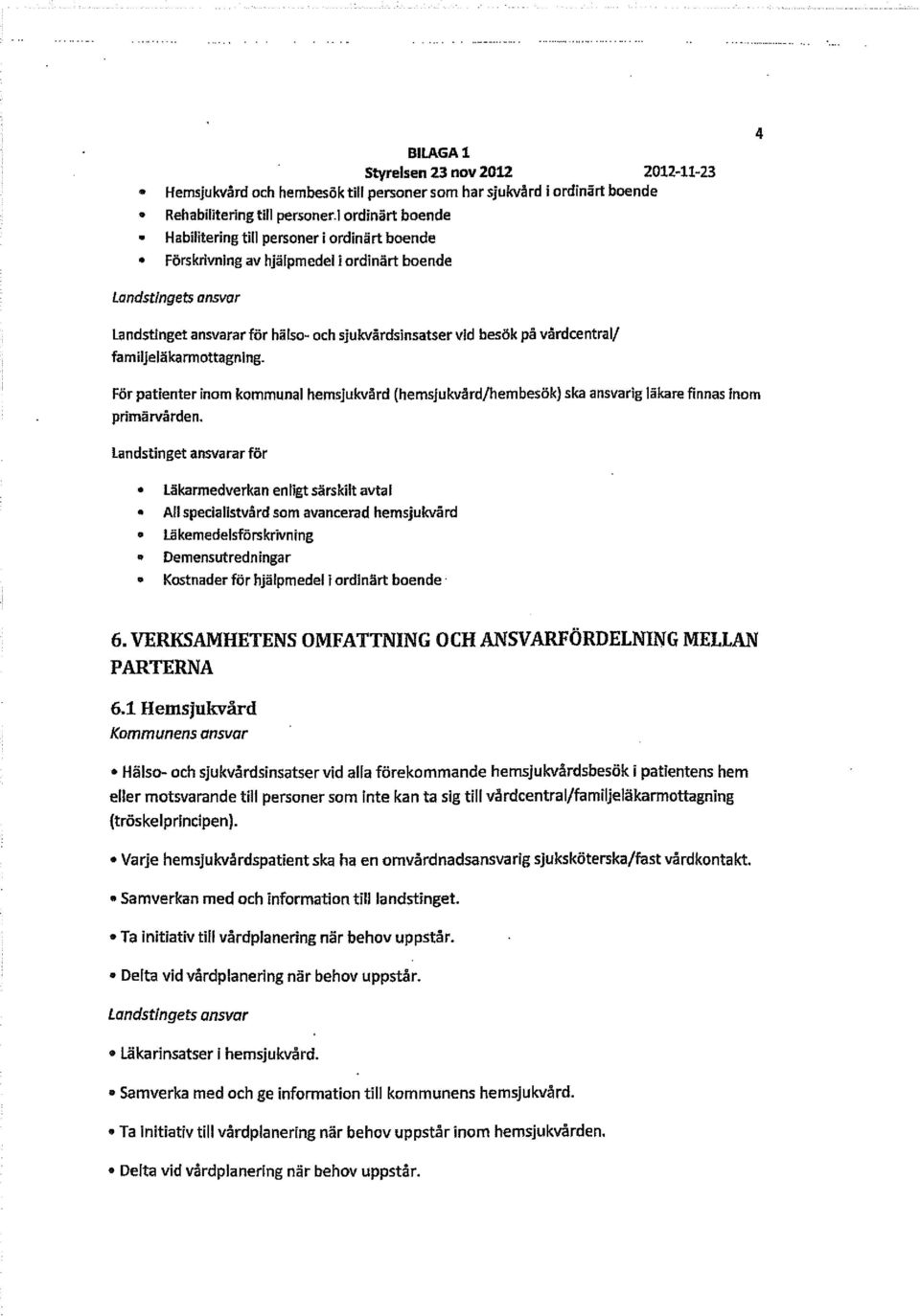 vårdcentral/ familjeläkarmottagning. För patienter inom kommunal hemsjukvård (hemsjukvård/hembesök) ska ansvarig läkare finnas inom primärvården.