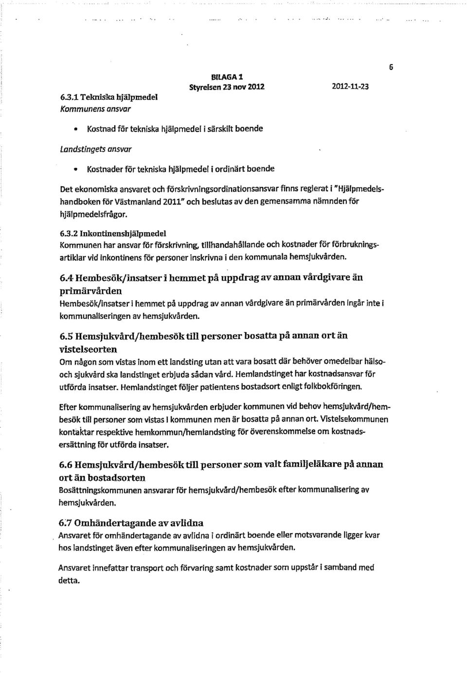 2 Inkontinenshjälpmedel Kommunen har ansvar för förskrivning, tillhandahållande och kostnader för förbrukningsartiklar vid inkontinens för personer inskrivna i den kommunala hemsjukvården. 6.