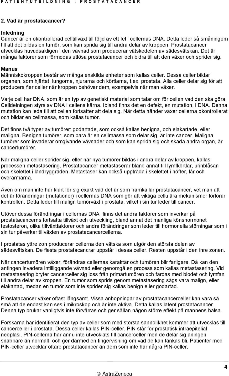 Det är många faktorer som förmodas utlösa prostatacancer och bidra till att den växer och sprider sig. Människokroppen består av många enskilda enheter som kallas celler.