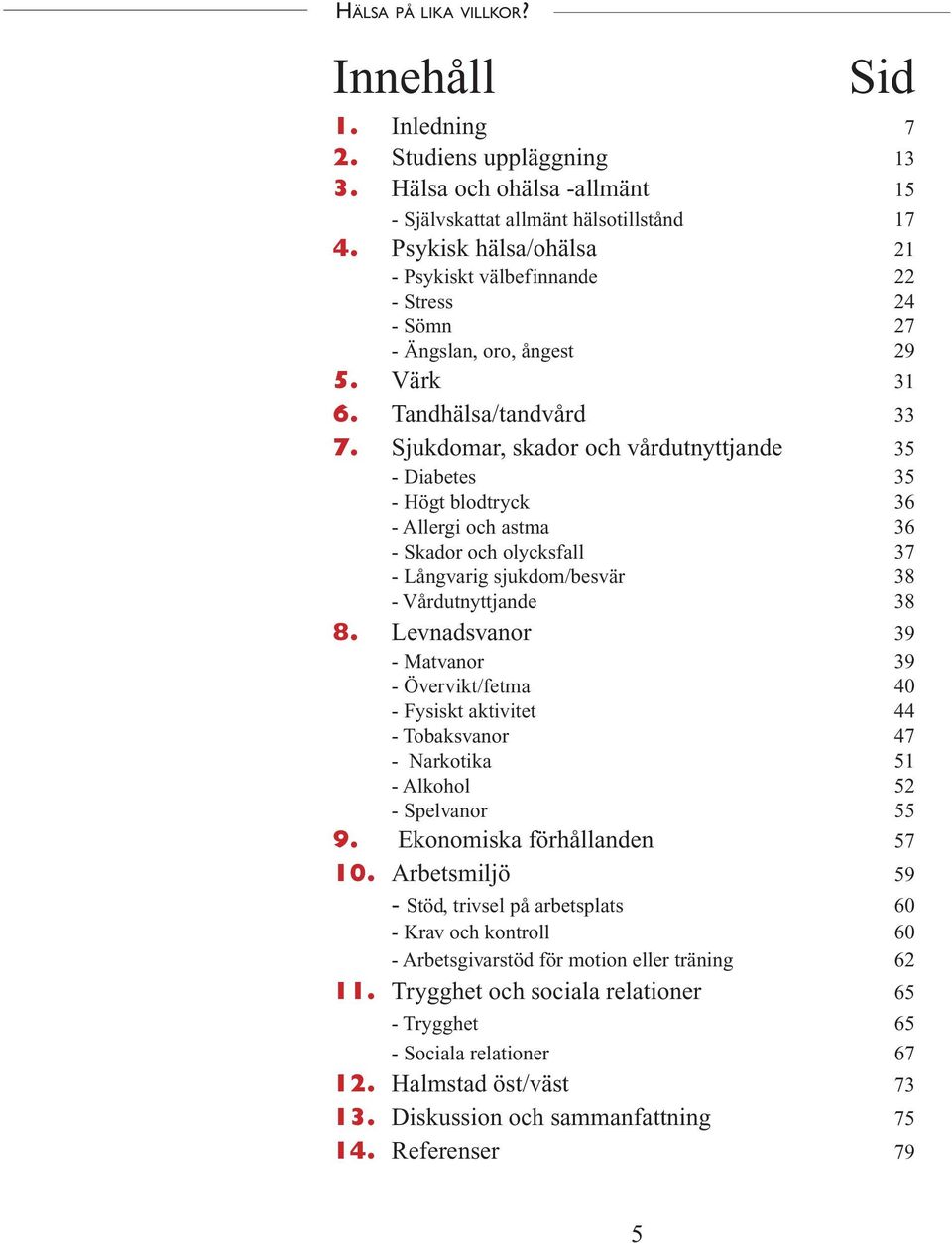 Sjukdomar, skador och vårdutnyttjande 35 - Diabetes 35 - Högt blodtryck 36 - Allergi och astma 36 - Skador och olycksfall 37 - Långvarig sjukdom/besvär 38 - Vårdutnyttjande 38 8.