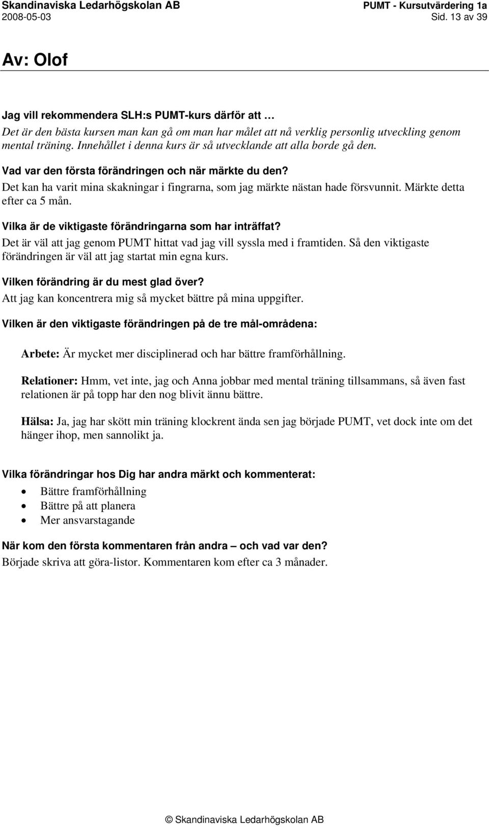 Det är väl att jag genom PUMT hittat vad jag vill syssla med i framtiden. Så den viktigaste förändringen är väl att jag startat min egna kurs.