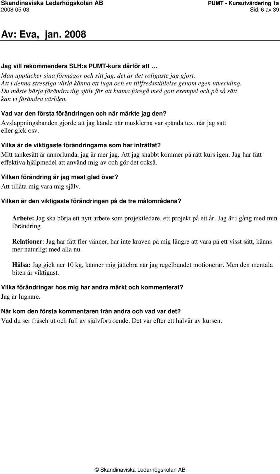 Du måste börja förändra dig själv för att kunna föregå med gott exempel och på så sätt kan vi förändra världen. Vad var den första förändringen och när märkte jag den?