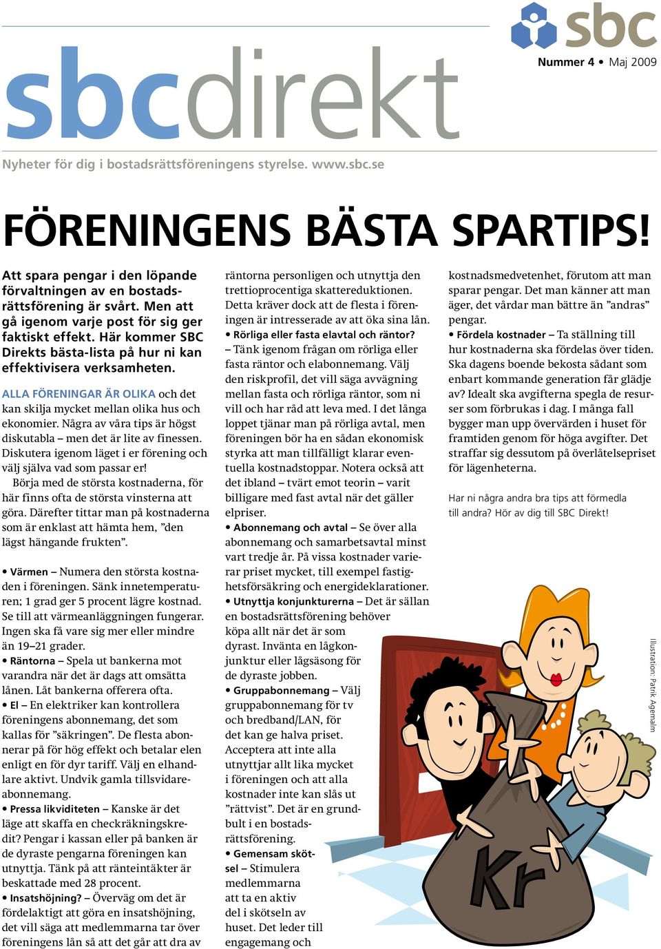 Alla föreningar är olika och det kan skilja mycket mellan olika hus och ekonomier. Några av våra tips är högst diskutabla men det är lite av finessen.