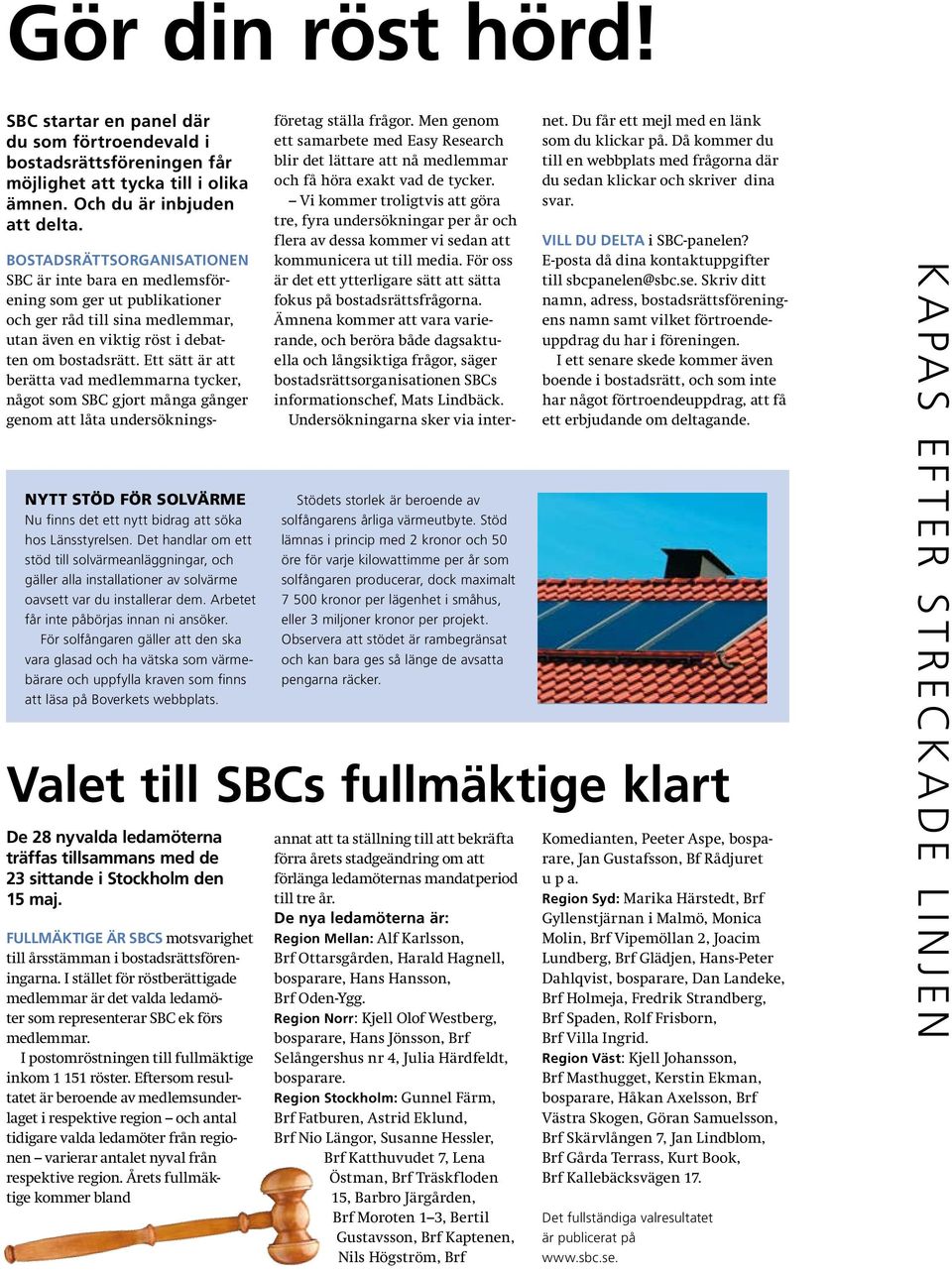 Ett sätt är att berätta vad medlemmarna tycker, något som SBC gjort många gånger genom att låta undersöknings- Nytt stöd för solvärme Nu finns det ett nytt bidrag att söka hos Länsstyrelsen.