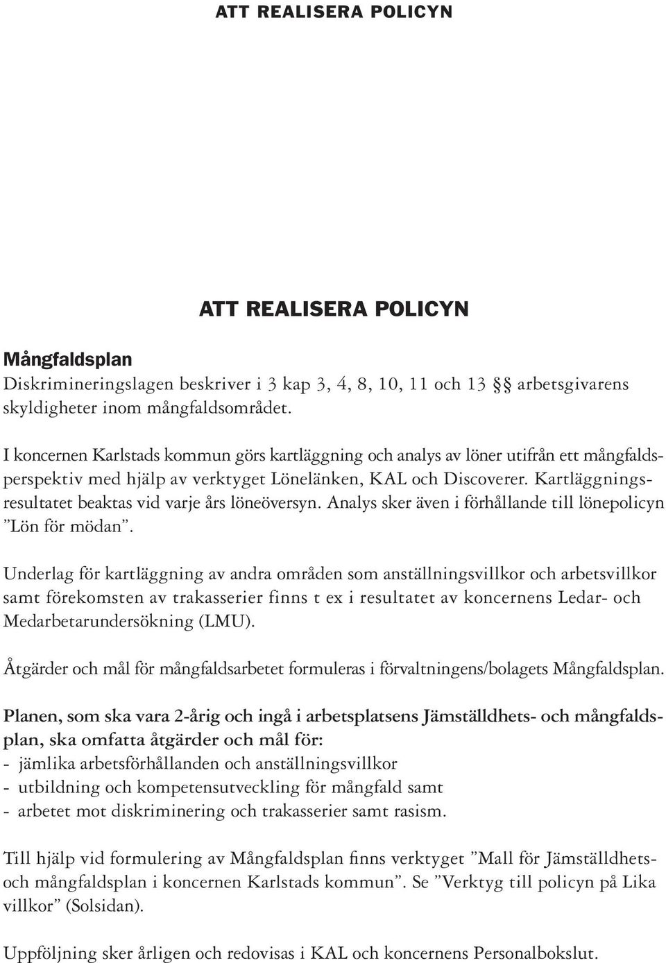 Kartläggningsresultatet beaktas vid varje års löneöversyn. Analys sker även i förhållande till lönepolicyn Lön för mödan.