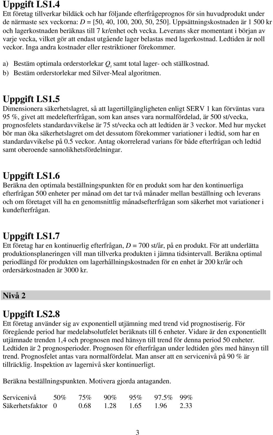 ediden är noll veckor. Inga andra kosnader eller resrikioner förekommer. a) Besäm opimala ordersorlekar Q sam oal lager- och sällkosnad. b) Besäm ordersorlekar med Silver-Meal algorimen. Uppgif S1.
