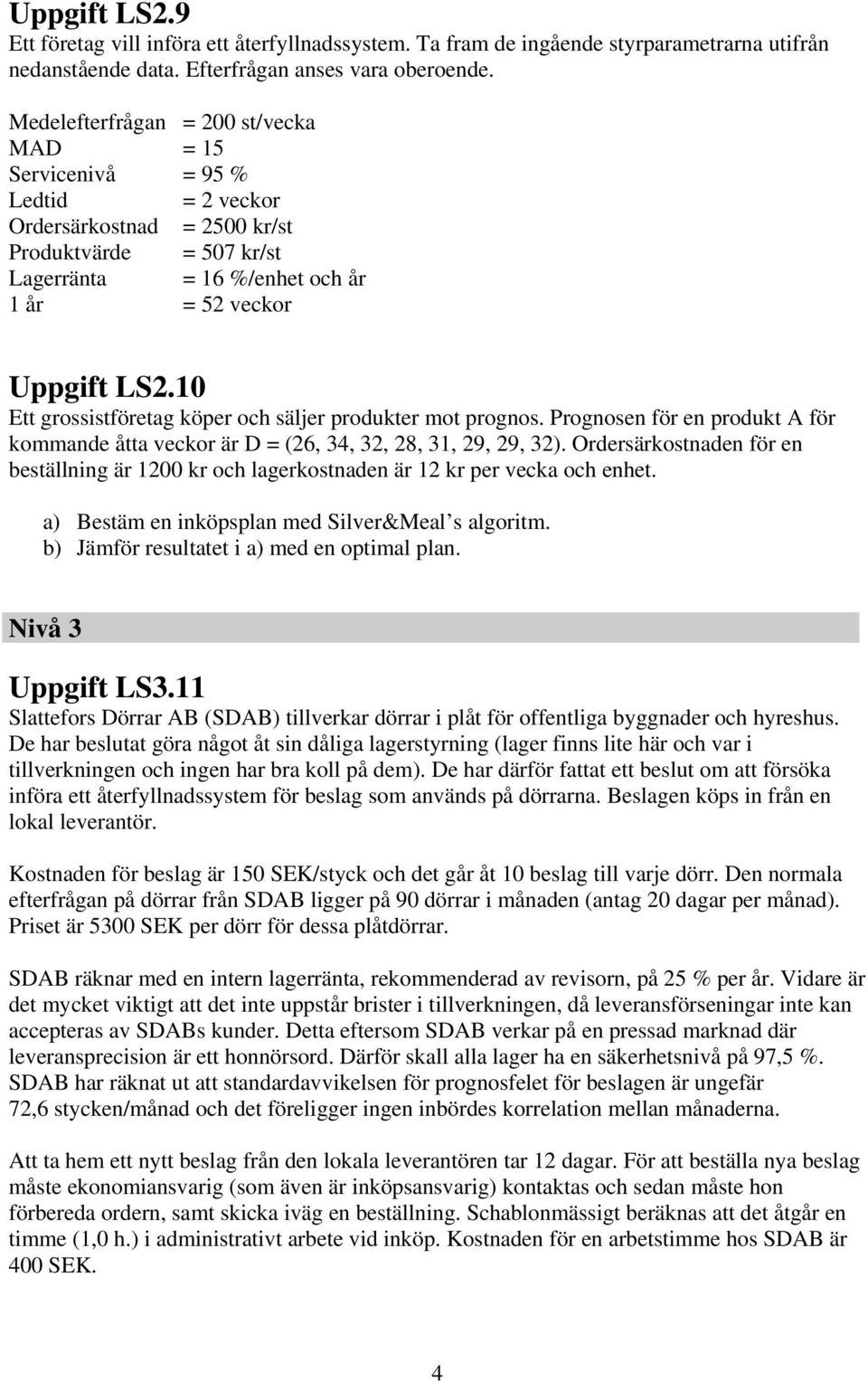 10 E grossisföreag köper och säljer produker mo prognos. Prognosen för en produk A för kommande åa veckor är D = (6, 34, 3, 8, 31, 9, 9, 3).