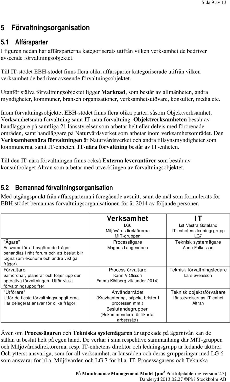 Utanför själva förvaltningsobjektet ligger Marknad, som består av allmänheten, andra myndigheter, kommuner, bransch organisationer, verksamhetsutövare, konsulter, media etc.