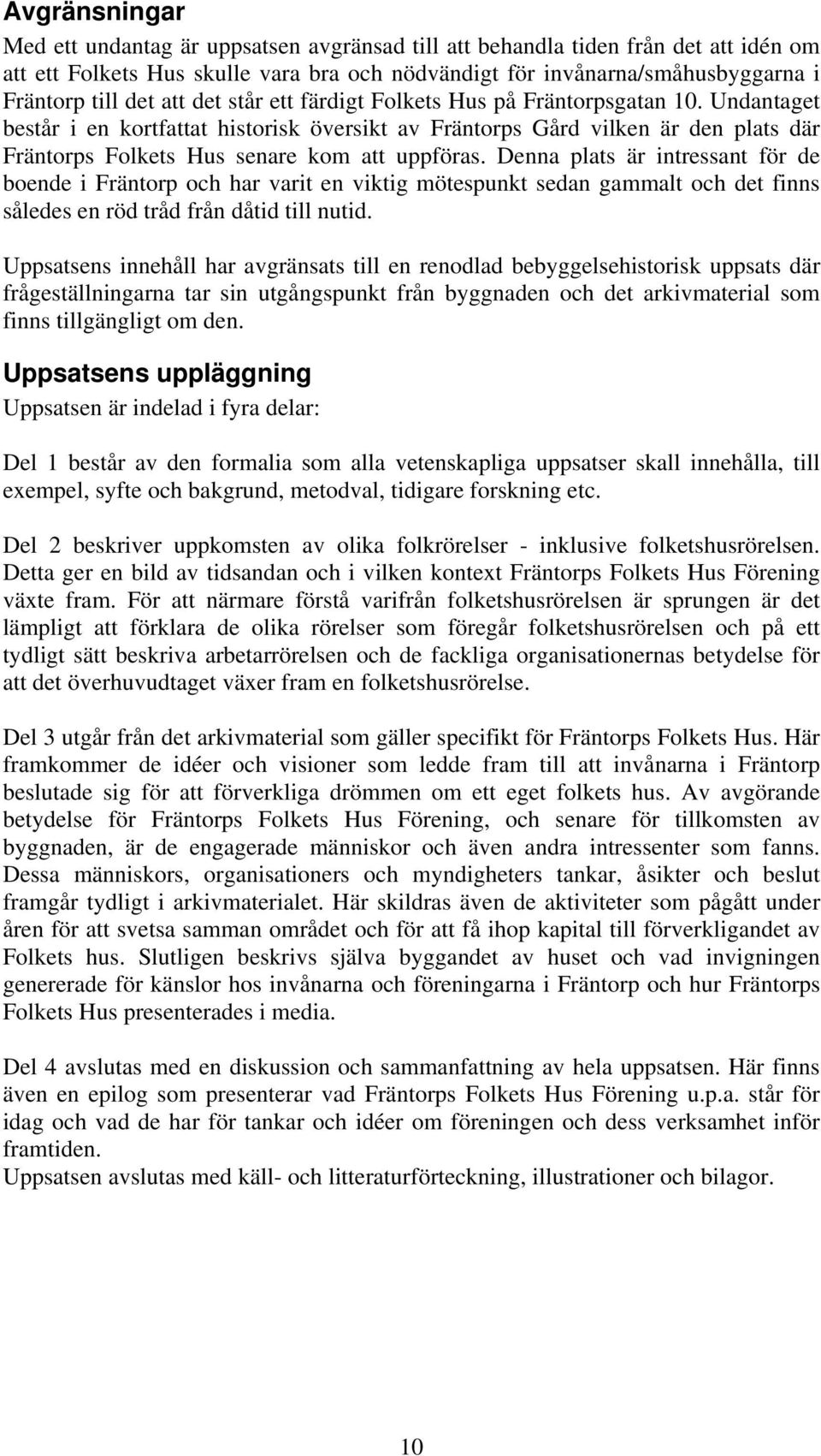 Denna plats är intressant för de boende i Fräntorp och har varit en viktig mötespunkt sedan gammalt och det finns således en röd tråd från dåtid till nutid.