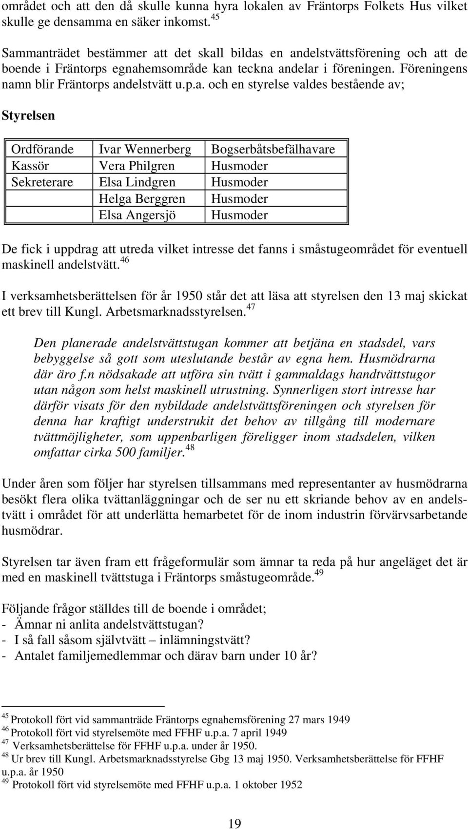 manträdet bestämmer att det skall bildas en andelstvättsförening och att de boende i Fräntorps egnahemsområde kan teckna andelar i föreningen. Föreningens namn blir Fräntorps andelstvätt u.p.a. och