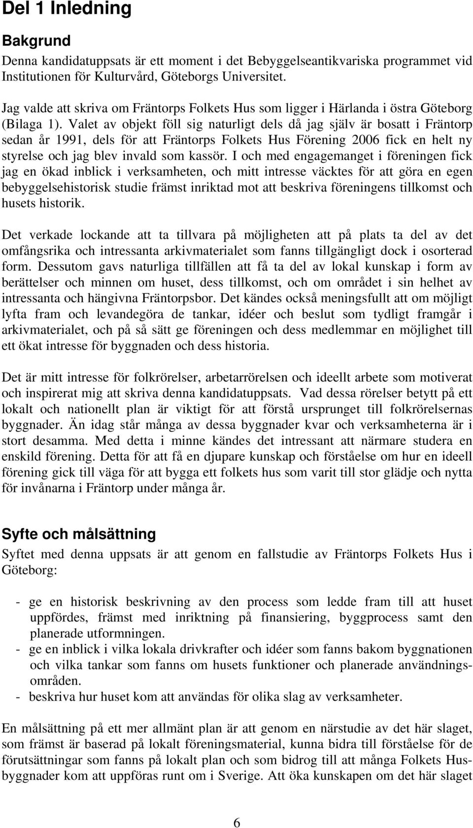 Valet av objekt föll sig naturligt dels då jag själv är bosatt i Fräntorp sedan år 1991, dels för att Fräntorps Folkets Hus Förening 2006 fick en helt ny styrelse och jag blev invald som kassör.