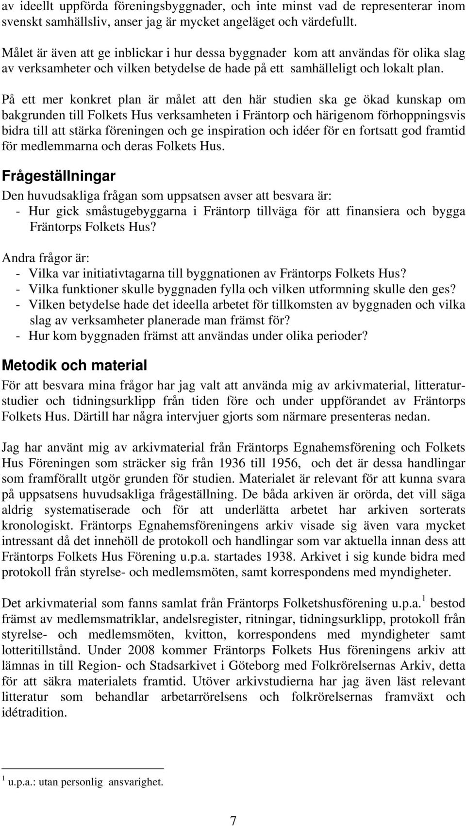 På ett mer konkret plan är målet att den här studien ska ge ökad kunskap om bakgrunden till Folkets Hus verksamheten i Fräntorp och härigenom förhoppningsvis bidra till att stärka föreningen och ge