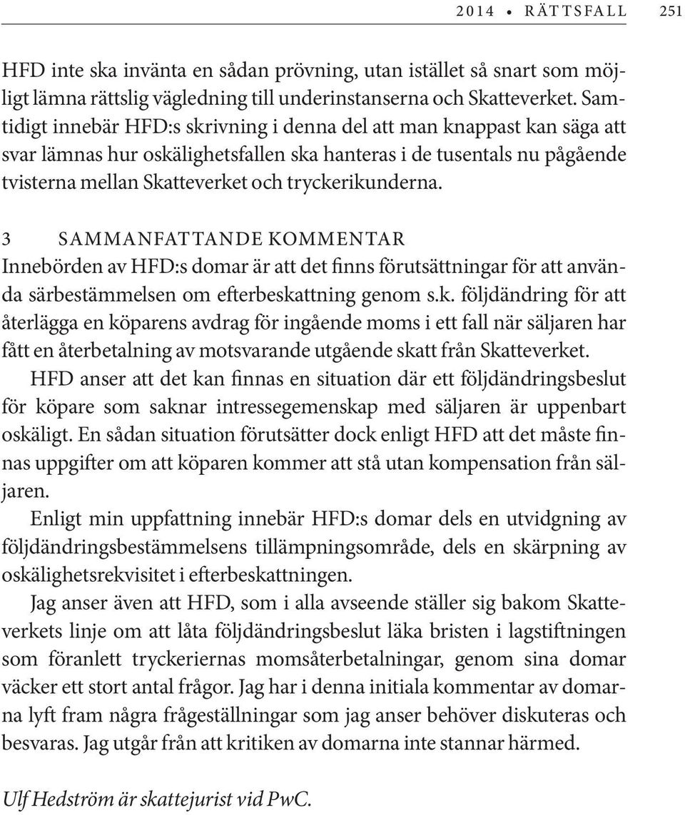 tryckerikunderna. 3 Sammanfattande kommentar Innebörden av HFD:s domar är att det finns förutsättningar för att använda särbestämmelsen om efterbeskattning genom s.k. följdändring för att återlägga en köparens avdrag för ingående moms i ett fall när säljaren har fått en återbetalning av motsvarande utgående skatt från Skatteverket.