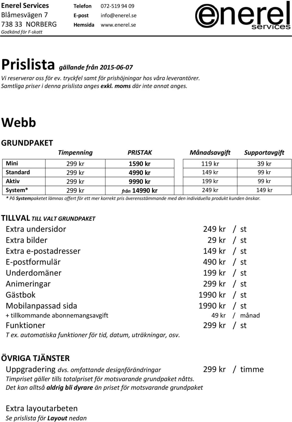 kr 149 kr * På Systempaketet lämnas offert för ett mer korrekt pris överensstämmande med den individuella produkt kunden önskar.