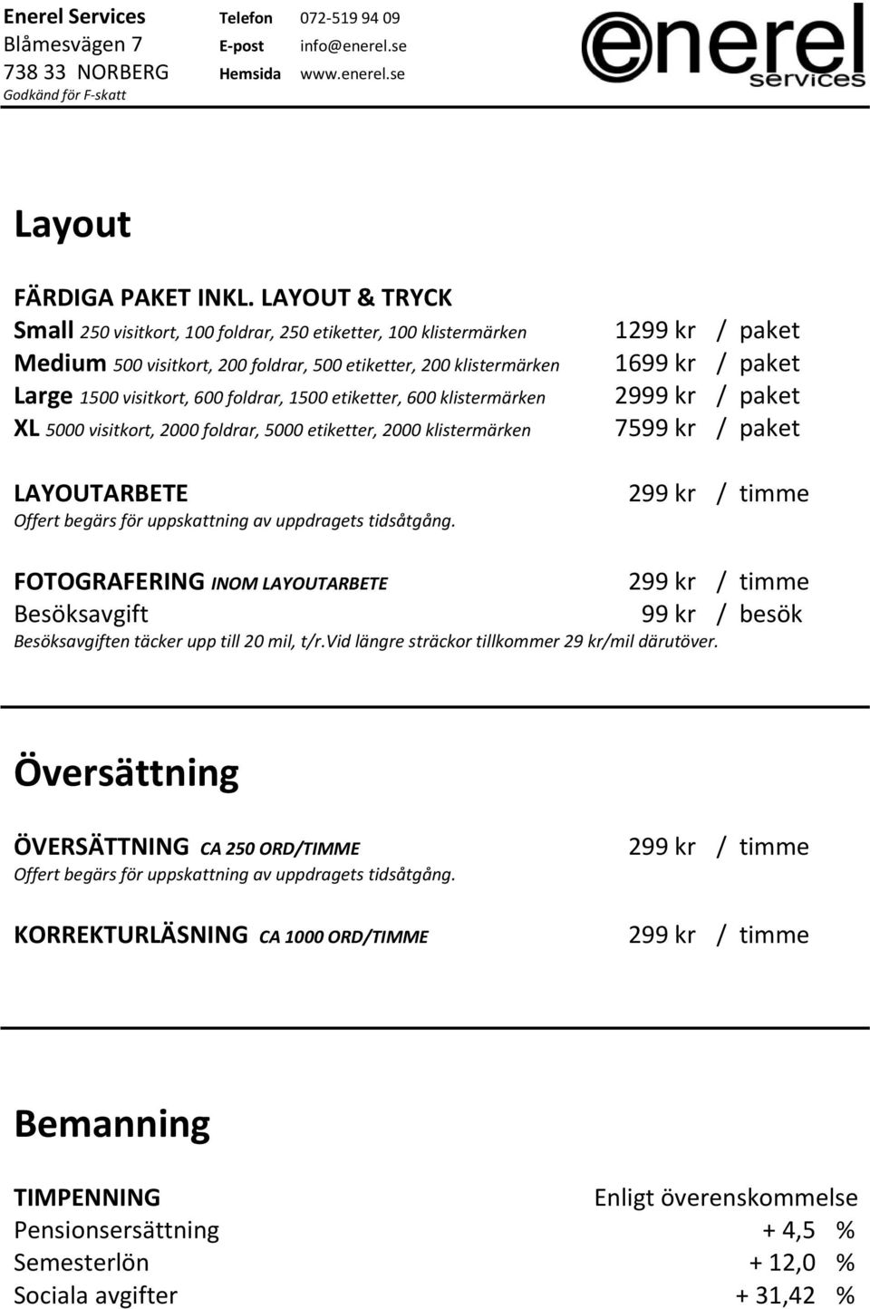 etiketter, 600 klistermärken XL 5000 visitkort, 2000 foldrar, 5000 etiketter, 2000 klistermärken LAYOUTARBETE Offert begärs för uppskattning av uppdragets tidsåtgång.