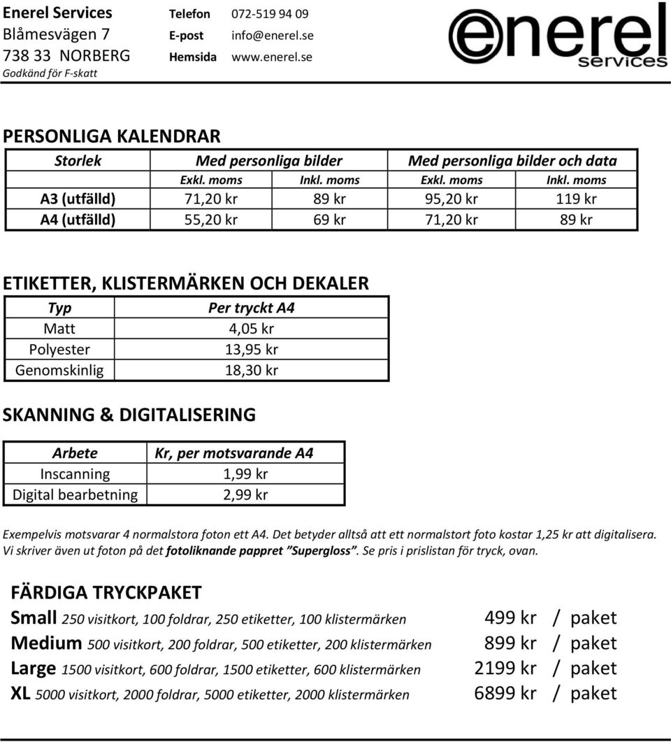 moms A3 (utfälld) 71,20 kr 89 kr 95,20 kr 119 kr A4 (utfälld) 55,20 kr 69 kr 71,20 kr 89 kr ETIKETTER, KLISTERMÄRKEN OCH DEKALER Typ Per tryckt A4 Matt 4,05 kr Polyester 13,95 kr Genomskinlig 18,30