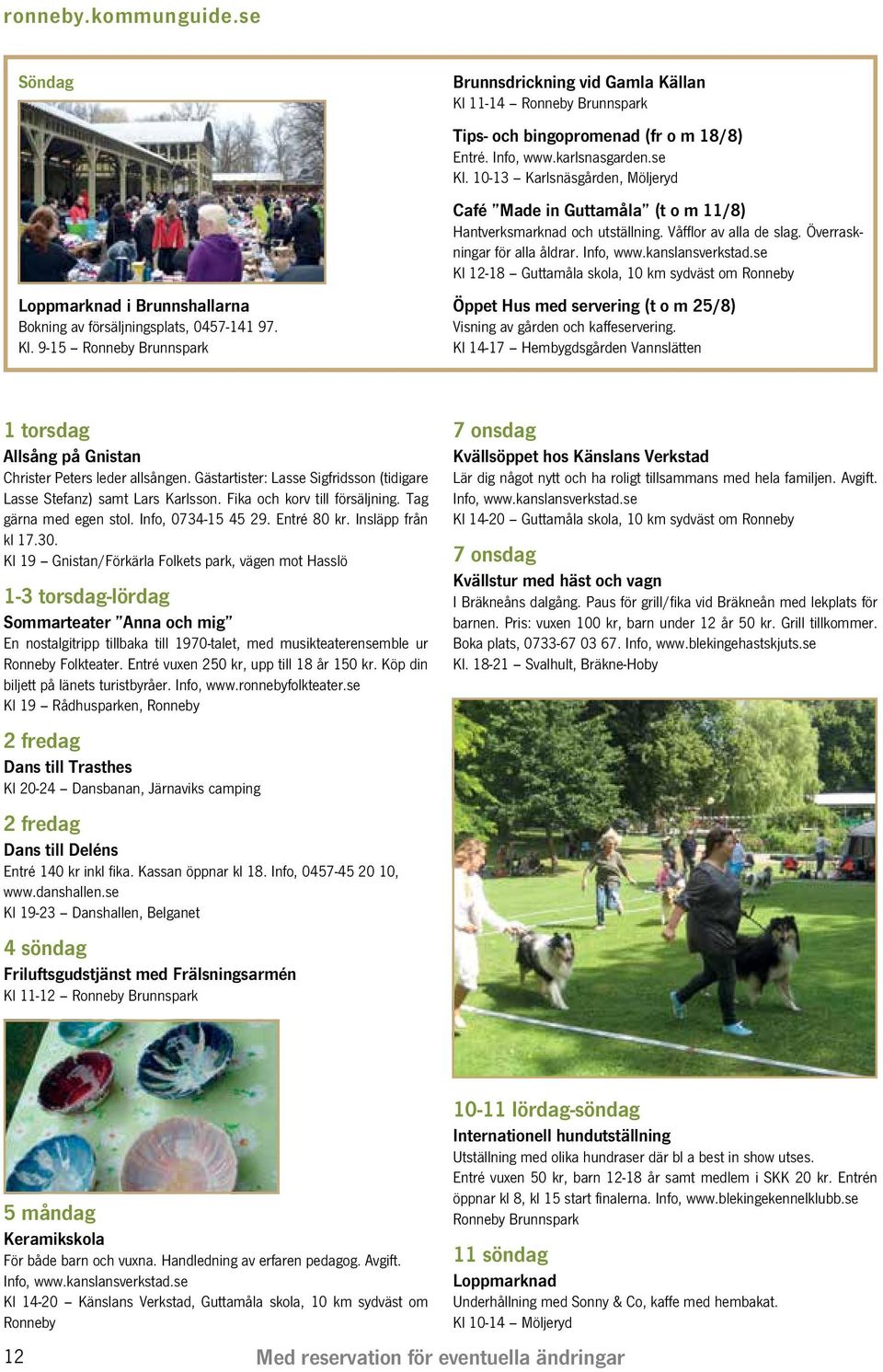 10-13 Karlsnäsgården, Möljeryd Café Made in Guttamåla (t o m 11/8) Hantverksmarknad och utställning. Våfflor av alla de slag. Överraskningar för alla åldrar. Info, www.kanslansverkstad.