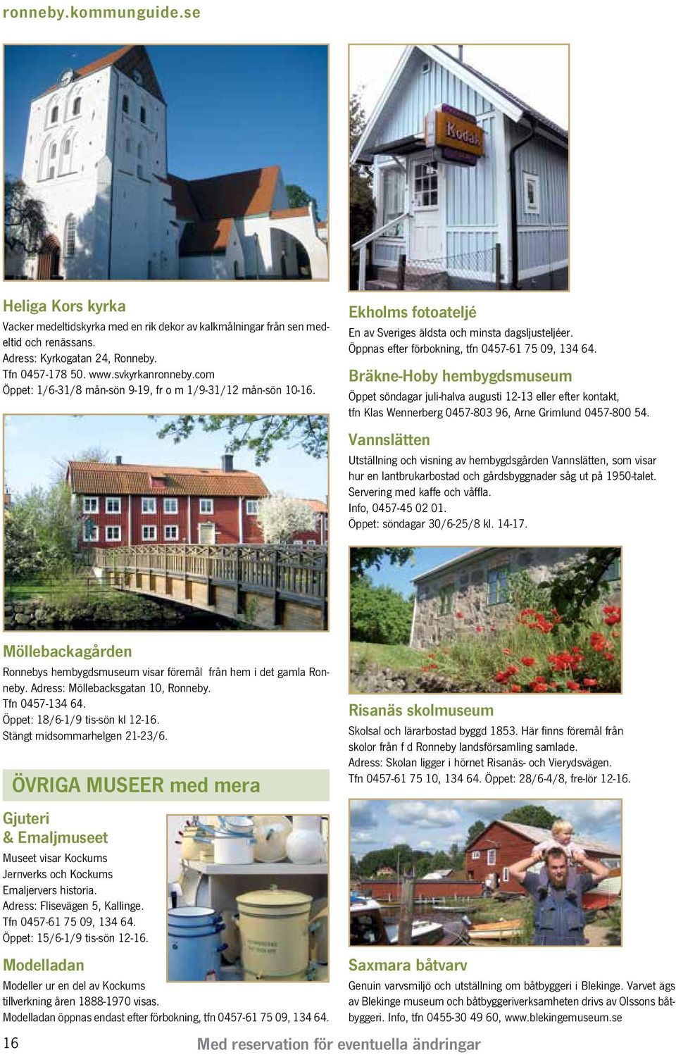 Bräkne-Hoby hembygdsmuseum Öppet söndagar juli-halva augusti 12-13 eller efter kontakt, tfn Klas Wennerberg 0457-803 96, Arne Grimlund 0457-800 54.