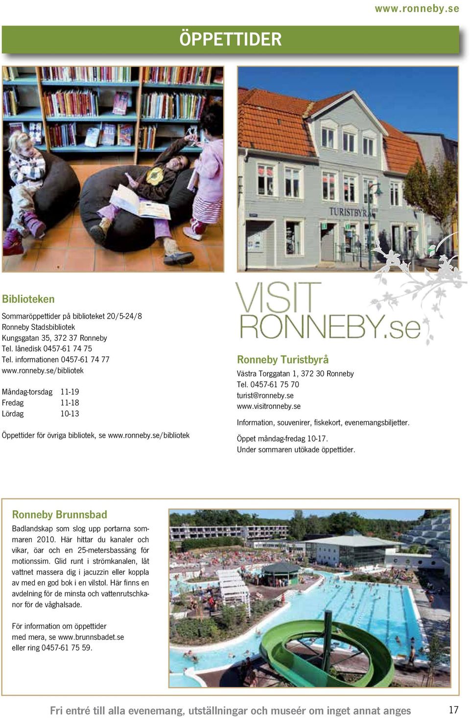0457-61 75 70 turist@ronneby.se www.visitronneby.se Information, souvenirer, fiskekort, evenemangsbiljetter. Öppet måndag-fredag 10-17. Under sommaren utökade öppettider.